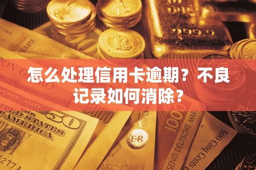武汉怎么处理信用卡逾期？不良记录如何消除？